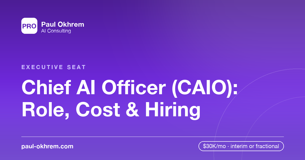 Chief AI Officer (CAIO): Role, Cost & Hiring | Paul Okhrem